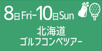 8日Fri〜10日Sun 北海道ゴルフコンペツアー